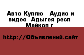 Авто Куплю - Аудио и видео. Адыгея респ.,Майкоп г.